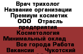 Врач-трихолог › Название организации ­ Премиум косметик, ООО › Отрасль предприятия ­ Косметология › Минимальный оклад ­ 40 000 - Все города Работа » Вакансии   . Чукотский АО